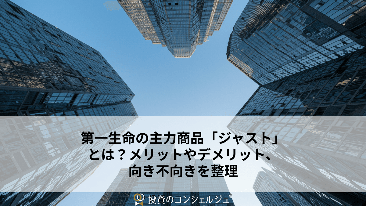 第一生命の主力商品「ジャスト」とは?メリットやデメリット、向き不向きを整理