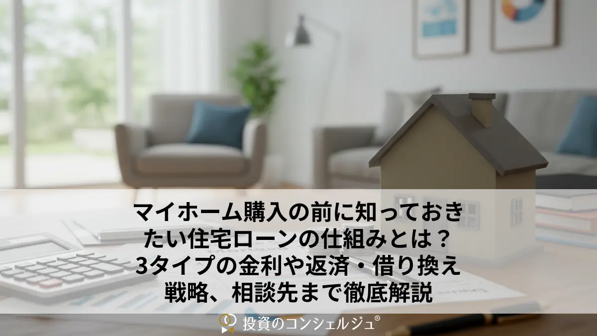 マイホーム購入の前に知っておきたい住宅ローンの仕組みとは?3タイプの金利や返済・借り換え戦略、相談先まで徹底解説